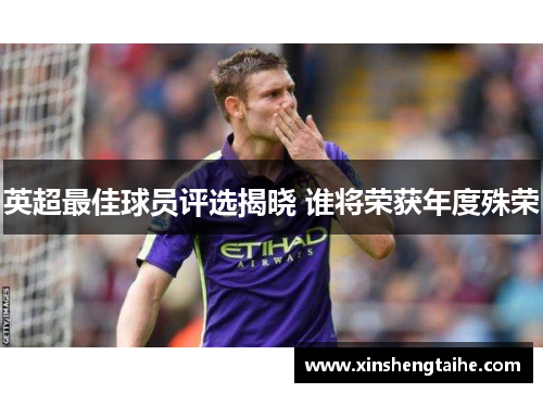 英超最佳球员评选揭晓 谁将荣获年度殊荣